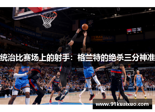 统治比赛场上的射手：格兰特的绝杀三分神准