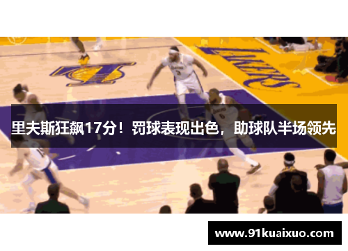 里夫斯狂飙17分！罚球表现出色，助球队半场领先